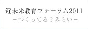 近未来教育フォーラム2011－つくってる？みらい－