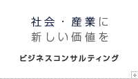 社会・地域に新しい価値を ビジネスコンサルティング
