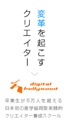 変革を起こすクリエイター　デジタルハリウッド（3DCG・Web・グラフィックデザインスクール）