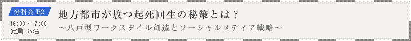 分科会 B2：地方都市が放つ起死回生の秘策とは？～八戸型ワークスタイル創造とソーシャルメディア戦略～