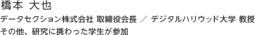 橋本 大也：データセクション株式会社 取締役会長 ／ デジタルハリウッド大学 教授
その他、研究に携わった学生が参加