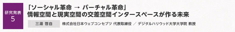 【研究発表5】「ソーシャル革命 → バーチャル革命」 情報空間と現実空間の交差空間インタースペースが作る未来