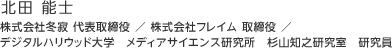 北田 能士：株式会社冬寂 代表取締役 ／ 株式会社フレイム 取締役 ／ デジタルハリウッド大学　メディアサイエンス研究所　杉山知之研究室　研究員