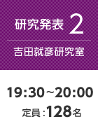 【研究発表2:吉田就彦研究室】19:30〜20:00 定員:128名