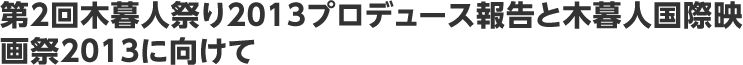 第２回木暮人祭り２０１３プロデュース報告と木暮人国際映画祭２０１３に向けて