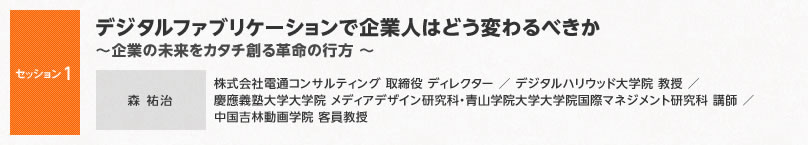 【セッション1】デジタルファブリケーションで企業人はどう変わるべきか～企業の未来をカタチ創る革命の行方 ～