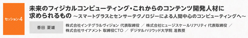 【セッション4】未来のフィジカルコンピューティング・これからのコンテンツ開発人材に求められるもの～スマートグラスとセンサーテクノロジーによる人間中心のコンピューティングへ～