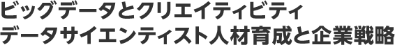 ビッグデータとクリエイティビティ データサイエンティスト人材育成と企業戦略