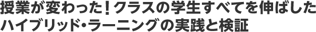授業が変わった　クラスの学生すべてを伸ばしたハイブリッド・ラーニングの実践と検証