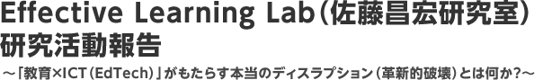 Effective Learning Lab（佐藤昌宏研究室）研究活動報告〜「教育×ICT（EdTech）」がもたらす本当のディスラプション（革新的破壊）とは何か？〜