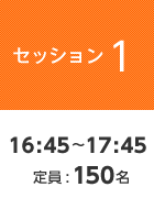 【セッション1】16:45?17:45  定員:150名