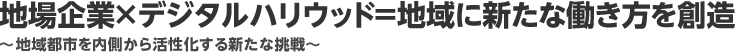 地場企業×デジタルハリウッド＝地域に新たな働き方を創造　　～地域都市を内側から活性化する新たな挑戦～