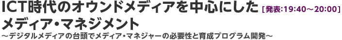 ICT時代のオウンドメディアを中心にしたメディア・マネジメント　～デジタルメディアの台頭でメディア・マネジャーの必要性と育成プログラム開発～