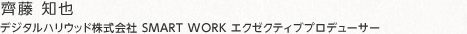 齊藤 知也：デジタルハリウッド株式会社 ビジネスデザイン事業部 SMART WORK エクゼクティブプロデューサー