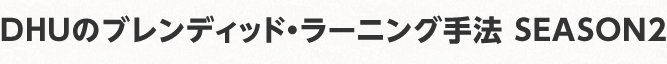 DHUのブレンディッド・ラーニング手法 SEASON2
