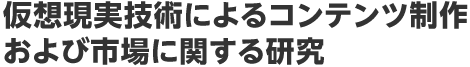 仮想現実技術によるコンテンツ制作および市場に関する研究