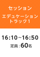 【セッションエデュケーショントラック1】16:10〜16:50  定員:60名