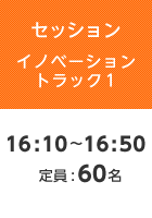 【セッションイノベーショントラック1】16:10〜16:50  定員:60名
