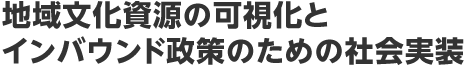 地域文化資源の可視化とインバウンド政策のための社会実装