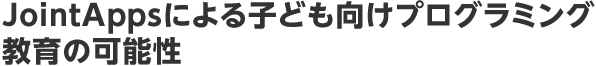 JointAppsによる子ども向けプログラミング教育の可能性