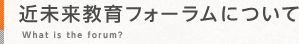 近未来教育フォーラムについて