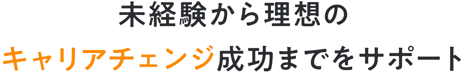 未経験から理想の キャリアチェンジ成功までをサポート