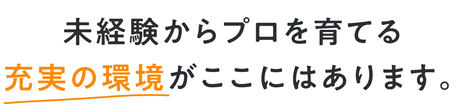 未経験からプロを育てる充実の環境がここにはあります。