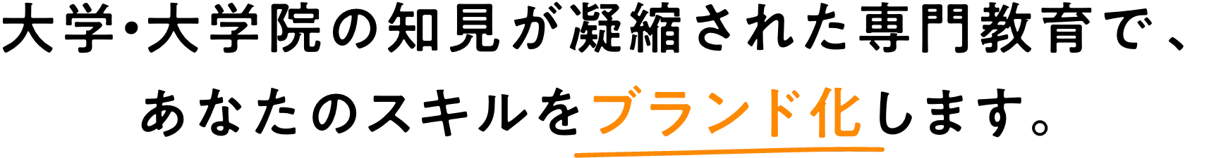 大学・大学院の知見が凝縮された専門教育で、 あなたのスキルをブランド化します。