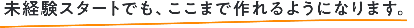 未経験スタートでも、ここまで作れるようになります。