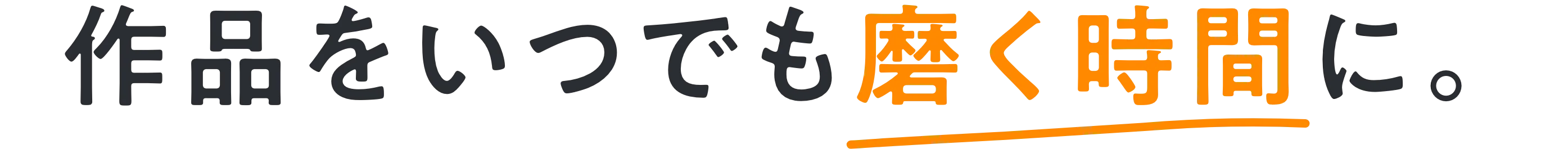 作品をいつでも磨く時間に。