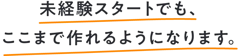 未経験スタートでも、ここまで作れるようになります。